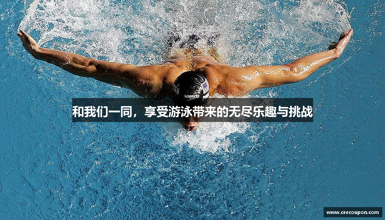 和我们一同，享受游泳带来的无尽乐趣与挑战